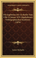 Die Ergebnisse Der Zu Berlin Vom 4 Bis 15 Januar 1876 Abgehaltenen Orthographischen Konferenz (1876) 1161086390 Book Cover
