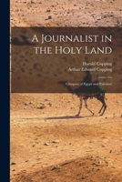 A Journalist in the Holy Land: Glimpses of Egypt and Palestine 1018549951 Book Cover