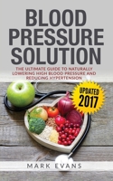 Blood Pressure : Blood Pressure Solution : the Ultimate Guide to Naturally Lowering High Blood Pressure and Reducing Hypertension 1951030095 Book Cover