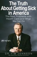 The Truth About Getting Sick in America: The Real Problems with Health Care and What We Can Do 1401310877 Book Cover