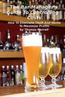 The Bar Manager's Guide To Controlling Costs: How To Eliminate Theft And Waste 146099390X Book Cover