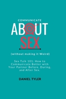 Communicate About Sex: How To Communicate Better With Your Partner Before, During, and After Sex. B0BRLYB9NP Book Cover
