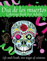 Dia De Los Muertos Coloring Book For Adults - Life and Death, two stages of existence: 50 Stress Relieving Skull Designs for Adults Relaxation.Day of the Dead Celebration. B08JLXYH6G Book Cover