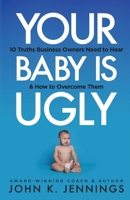 Your Baby Is Ugly: 10 truths business owners need to hear & how to o 1955342768 Book Cover