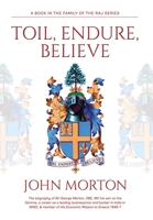 Toil, Endure, Believe: The biography of Sir George Morton, OBE, MC his war on the Somme, a career as a leading businessman and banker in India in WW2, & member of the Economic Mission to Greece 1946-7 1802273158 Book Cover