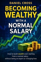 Becoming WEALTHY with a normal salary: How to build wealth even starting from a normal salary, without being an expert or changing lives B0H3JRDH3Q Book Cover