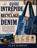 Le guide intrépide du recyclage du denim: Comment couper, préparer et coudre de vieux jeans dans des sacs et des fourre-tout haut de gamme sans bloquer votre machine domestique B0H4QT8NK5 Book Cover