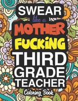 Swear Like A Mother Fucking Third Grade Teacher: A Sweary Adult Coloring Book For Swearing Like A Third Grade Teacher: Third Grade Teacher Gifts Presents For 3rd Grade Teachers 3rd Grade Gifts 1712750518 Book Cover