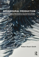 Behavioural Production: Semi-Autonomous Approaches to Architectural Design, Robotic Fabrication and Collective Robotic Construction 0367463423 Book Cover