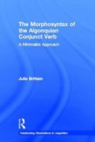 The Morphosyntax of the Algonquian Conjunct Verb: A Minimalist Approach (Outstanding Dissertations in Linguistics) 1138994227 Book Cover