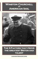 Winston Churchill An American Idol: The X-Factors that prove the greatest Briton had talent 095581782X Book Cover