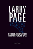 LARRY PAGE: GOOGLE, INNOVATION, AND THE FUTURE OF AI B0F3XTPDN9 Book Cover