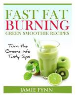 Fast Fat Burning Green Smoothie Recipes: Turn the Greens into Tasty Sips 1495400859 Book Cover