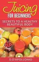 Juicing: Juicing for Beginners Secrets to the Health Benefits of Juicing 30 Unique Recipes 1542796547 Book Cover