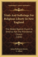 Trials and Sufferings for Religious Liberty in New England: The Oldest Baptist Church in America Not the Providence Church (Classic Reprint) 1165779862 Book Cover