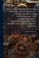 Der Indikator, praktisches Handbuch fÃ1/4r Entwurf, Untersuchung und Verbesserung von Dampfmaschine, Dampfkesseln, etc./ fÃ1/4r Praxis und Schule, Dritte Auflage (German Edition) 1024547205 Book Cover