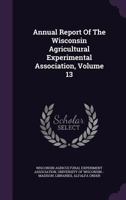 Annual Report Of The Wisconsin Agricultural Experimental Association, Volume 13 1348076046 Book Cover