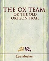 The Ox Team or the Old Oregon Trail - 1909 1594624690 Book Cover