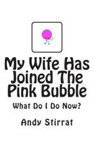 My Wife Has Joined The Pink Bubble: What Do I Do Now? 1500504459 Book Cover