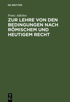 Zur Lehre Von Den Bedingungen Nach Römischem Und Heutigem Recht: Eine Vorarbeit Für Das Deutsche Civilgesetzbuch 3111174670 Book Cover