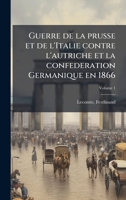 Guerre de la prusse et de l'Italie contre l'autriche et la confederation Germanique en 1866 (French Edition) 1024151514 Book Cover