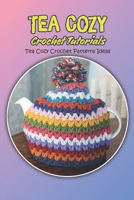 Tea Cozy Crochet Tutorials: Tea Cozy Crochet Patterns Ideas: Tea Cozy Crochet Guide B0BB5KHT4L Book Cover