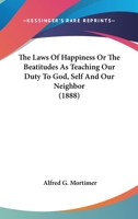 The Laws of Happiness: Or, the Beatitudes as Teaching Our Duty to God, Self and Our Neighbour 0548734240 Book Cover