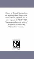 History of the Early Baptists: From the Beginning of the Gospel to the Rise of Affusion as Baptism, and of Infant Baptism, 28 A.D.-250 A.D.: With an Appendix of the Origin of the Baptists in America 1013534050 Book Cover