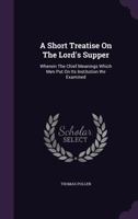 A Short Treatise on the Lord's Supper: Wherein the Chief Meanings Which Men Put on Its Institution We Examined 1354683285 Book Cover