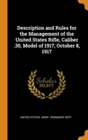 Description and Rules for the Management of the United States Rifle, Caliber .30, Model of 1917, October 8, 1917 0343674653 Book Cover