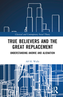 True Believers and the Great Replacement: Understanding Anomie and Alienation 1032428007 Book Cover