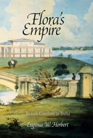 Flora's Empire: British Gardens in India 0812243269 Book Cover