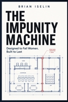 The Impunity Machine: Designed to Fail Women. Built to Last B0HDH9YGNY Book Cover