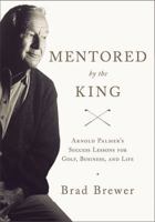 Mentored by the King: Arnold Palmer's Success Lessons for Golf, Business, and Life 0310326613 Book Cover