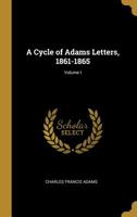 A Cycle of Adams Letters, 1861-1865 Volume 01 0526002751 Book Cover