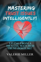 Mastering Trust Issues Intelligently!: Living from a healed, matured trust posture! B0GRG4ZVM8 Book Cover