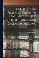 Letters from Frances Green in England to her brother, Abraham Green, in Indiana 1015193706 Book Cover
