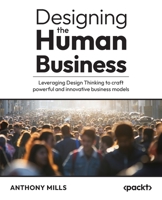 Designing the Human Business: Leveraging Design Thinking to craft powerful and innovative business models 183508494X Book Cover