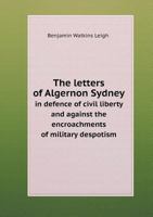 The Letters of Algernon Sydney, in Defence of Civil Liberty and Against the Encroachments of Military Despotism 1356780172 Book Cover