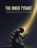 The Inner Tyrant: Finding Freedom In God'S Unconditional Grace B0HJ1GBSP7 Book Cover