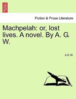 Machpelah: Or, Lost Lives. by A.G.W 124110266X Book Cover