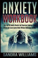 Anxiety Workbook: Free Cure For Anxiety Disorder And Depression Symptoms, Panic Attacks And Social Anxiety Relief Without Medication And Pills (Self Help ... Relief And Anxiety Management Books Book 1 1507761112 Book Cover