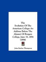 The Evolution Of The American College: An Address Before The Alumni Of Rutgers College, June 19, 1894 0526811331 Book Cover