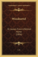 Woodsorrel: Or Leaves From A Retired Home 1437366503 Book Cover