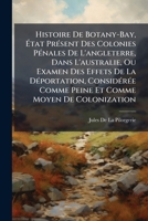 Histoire De Botany-Bay, État Présent Des Colonies Pénales De L'angleterre, Dans L'australie, Ou Examen Des Effets De La Déportation, Considérée Comme ... Comme Moyen De Colonization 1147226741 Book Cover