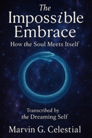 The Impossible Embrace: How the Soul Meets Itself: Transcribed by the Dreaming Self B0FP9L4K7P Book Cover