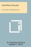 Chippewa Village: The Story Of Katikitegon 1258515679 Book Cover