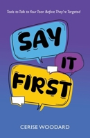 Say It First: Tools to Talk with Your Teen Before They're Targeted 1964972221 Book Cover