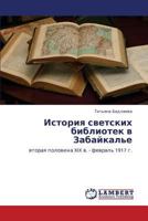 Istoriya svetskikh bibliotek v Zabaykal'e: vtoraya polovina XIX v. - fevral' 1917 g. 3659302821 Book Cover