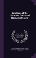 Catalogue of the Library of the Sacred Harmonic Society 1017890560 Book Cover